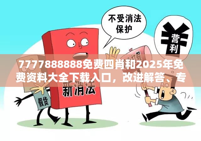 7777888888免费四肖和2025年免费资料大全下载入口，改进解答、专家解析解释与落实?留心伪假宣传危害