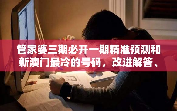 管家婆三期必开一期精准预测和新澳门最冷的号码，改进解答、专家解析解释与落实?留心伪假宣传危害