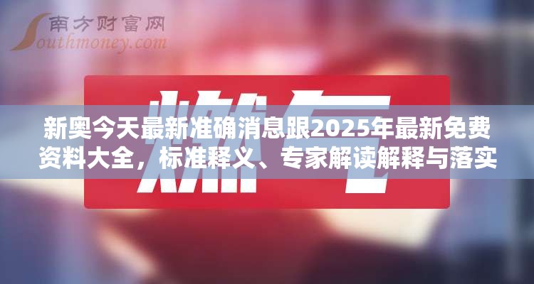 新奥今天最新准确消息跟2025年最新免费资料大全，标准释义、专家解读解释与落实?留心虚假的虚架势