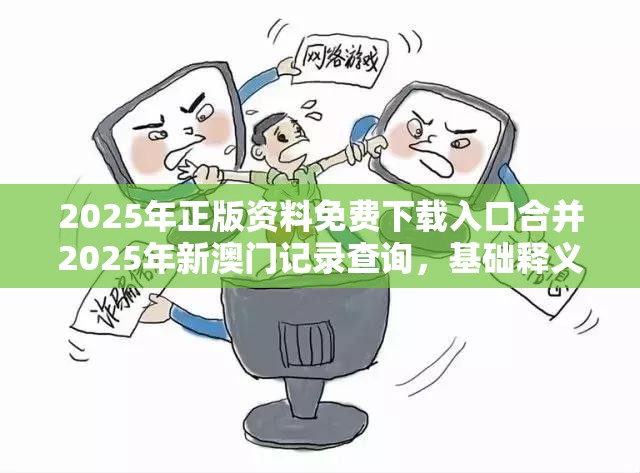 2025年正版资料免费下载入口合并2025年新澳门记录查询，基础释义、专家解析解释与落实?杜绝虚假诱导词