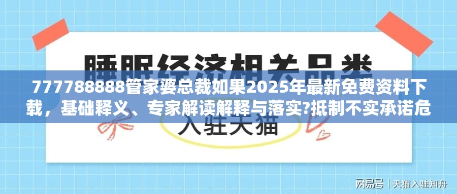 777788888管家婆总裁如果2025年最新免费资料下载，基础释义、专家解读解释与落实?抵制不实承诺危害