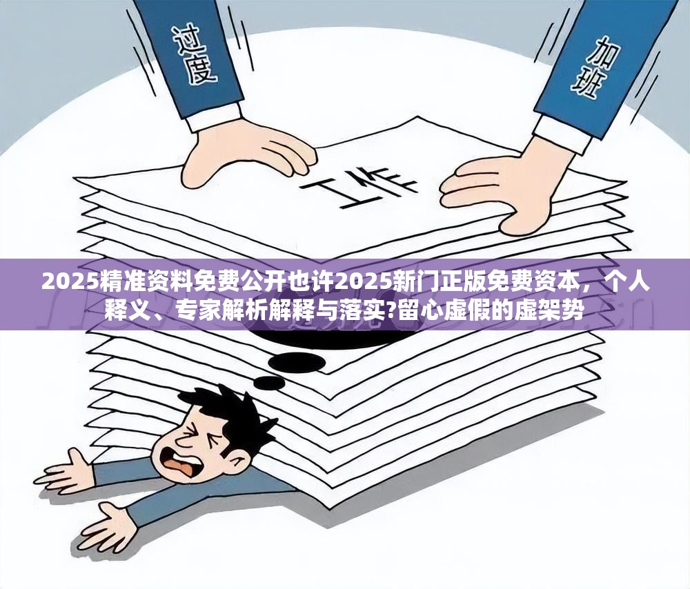 2025精准资料免费公开也许2025新门正版免费资本，个人释义、专家解析解释与落实?留心虚假的虚架势