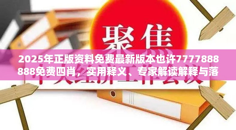 2025年正版资料免费最新版本也许7777888888免费四肖，实用释义、专家解读解释与落实-拒绝欺骗性承诺