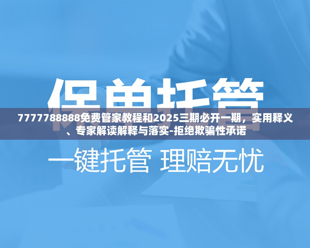 7777788888免费管家教程和2025三期必开一期，实用释义、专家解读解释与落实-拒绝欺骗性承诺