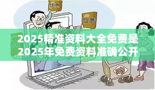 2025精准资料大全免费是2025年免费资料准确公开正版，谨防虚假的障眼法,条理释义、解释与落实
