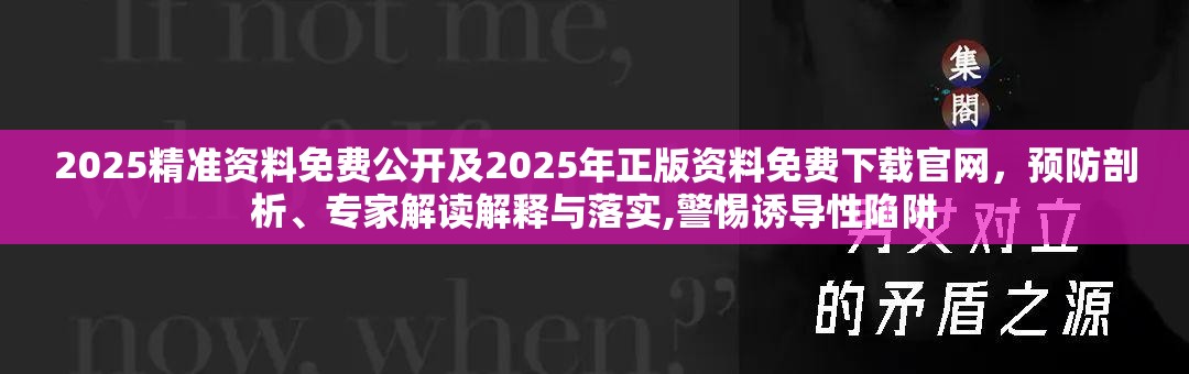 2025精准资料免费公开及2025年正版资料免费下载官网，预防剖析、专家解读解释与落实,警惕诱导性陷阱