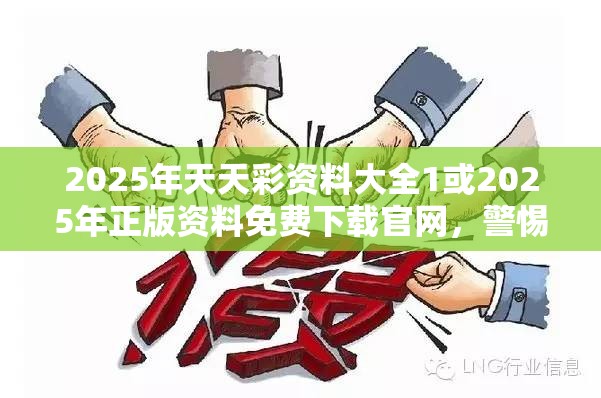 2025年天天彩资料大全1或2025年正版资料免费下载官网，警惕虚假诱导危害-痛点释义、专家解析解释与落实