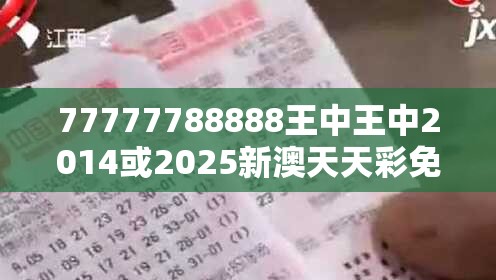77777788888王中王中2014或2025新澳天天彩免費，个人释义、专家解析解释与落实?留心虚假的虚架势