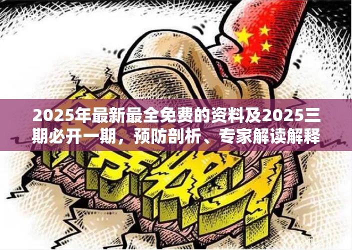 2025年最新最全免费的资料及2025三期必开一期，预防剖析、专家解读解释与落实,警惕诱导性陷阱