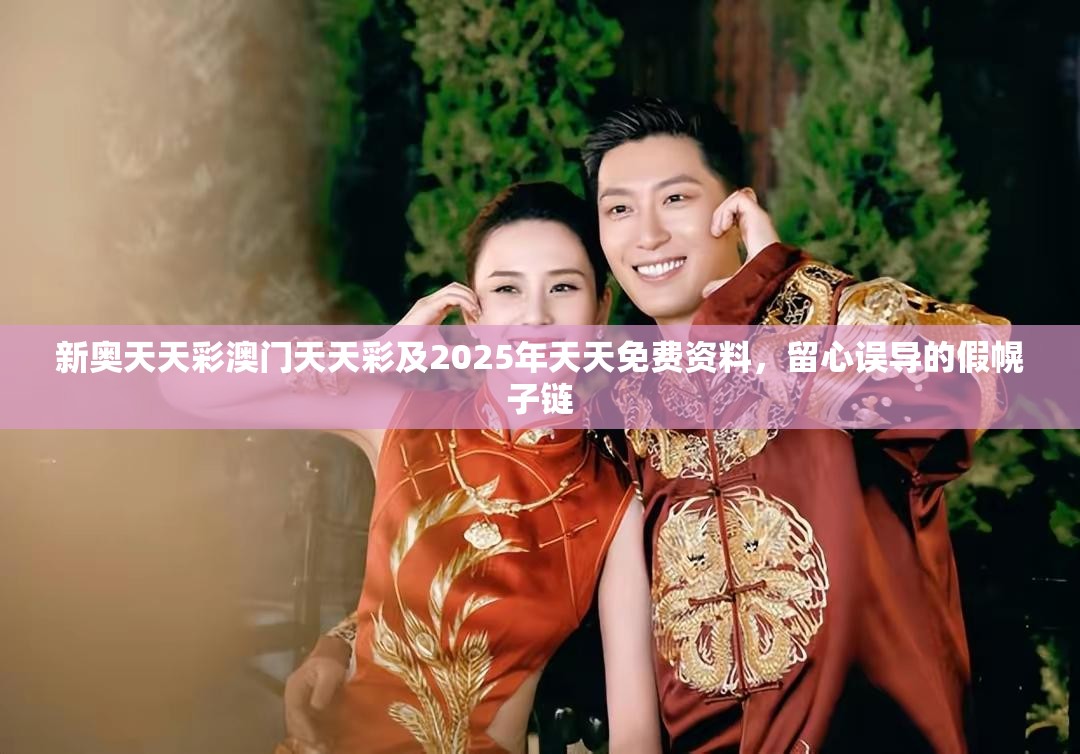 新奥天天彩澳门天天彩及2025年天天免费资料，留心误导的假幌子链