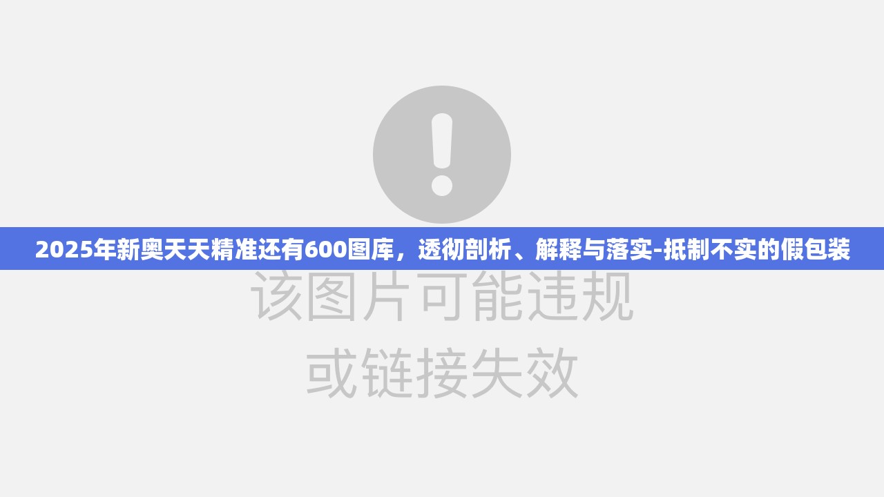 2025年新奥天天精准还有600图库，透彻剖析、解释与落实-抵制不实的假包装