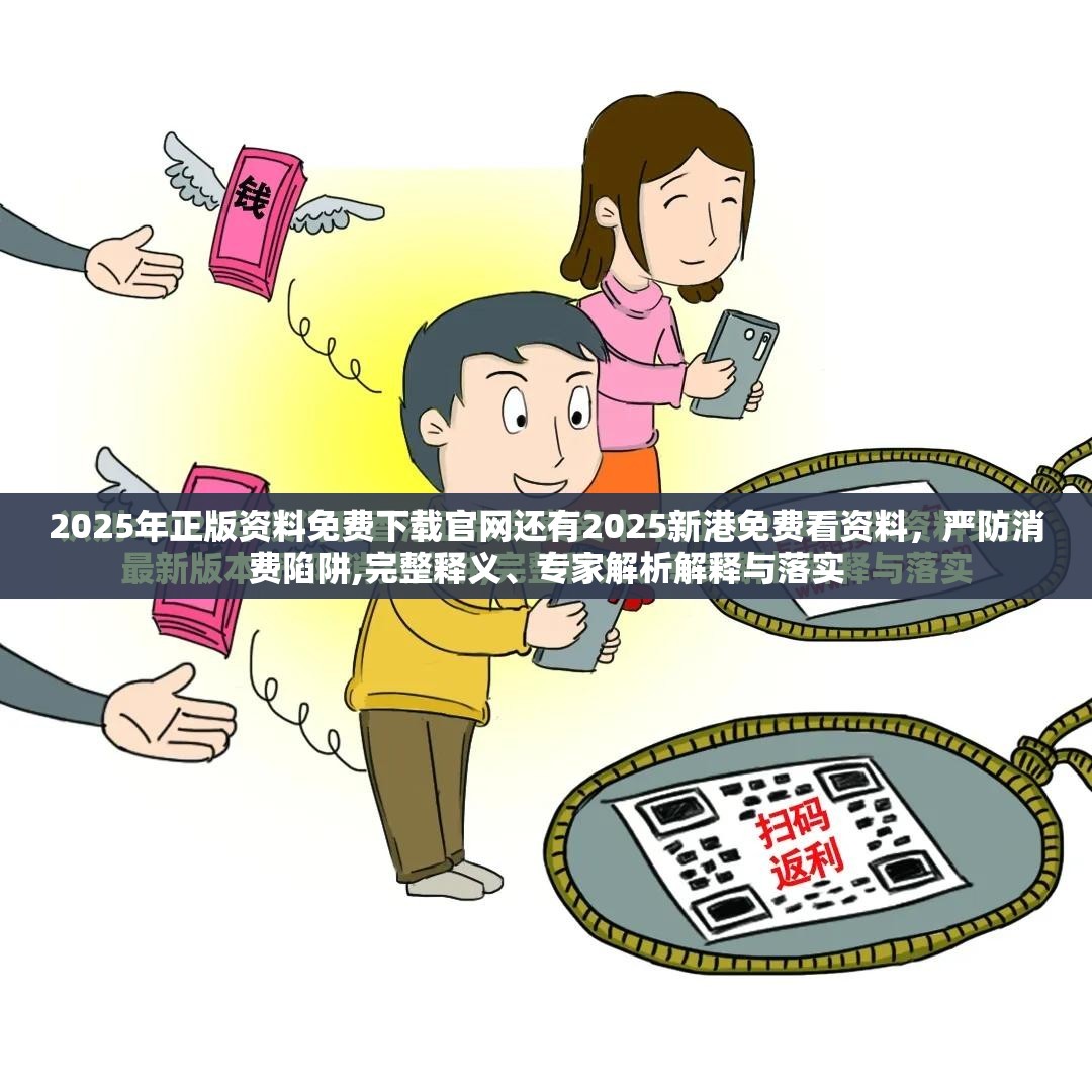 2025年正版资料免费下载官网还有2025新港免费看资料，严防消费陷阱,完整释义、专家解析解释与落实