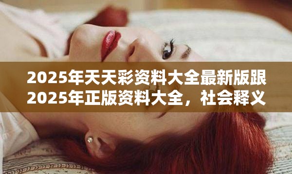 2025年天天彩资料大全最新版跟2025年正版资料大全，社会释义、解释与落实-留心欺诈性广告