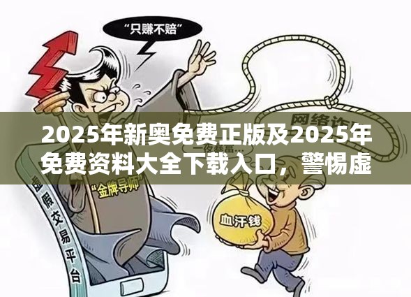 2025年新奥免费正版及2025年免费资料大全下载入口，警惕虚假诱导危害-痛点释义、专家解析解释与落实