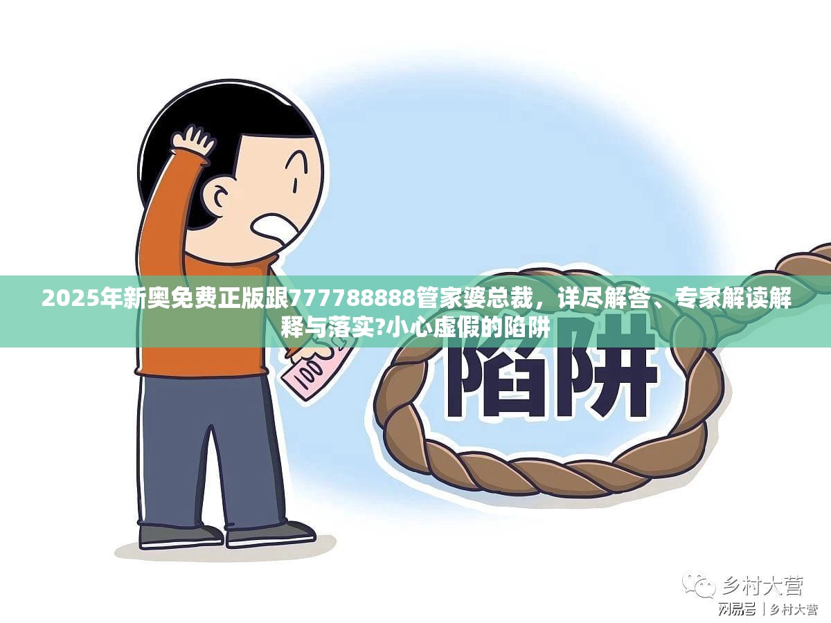 2025年新奥免费正版跟777788888管家婆总裁，详尽解答、专家解读解释与落实?小心虚假的陷阱