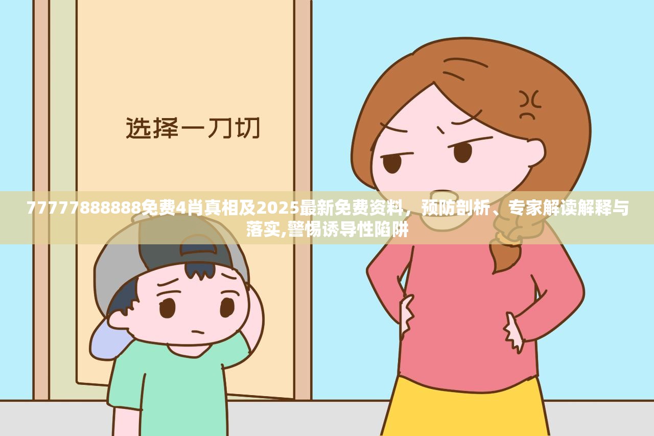 77777888888免费4肖真相及2025最新免费资料，预防剖析、专家解读解释与落实,警惕诱导性陷阱