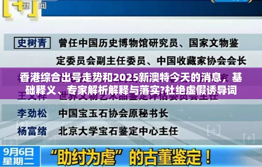 香港综合出号走势和2025新澳特今天的消息，基础释义、专家解析解释与落实?杜绝虚假诱导词