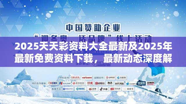 2025天天彩资料大全最新及2025年最新免费资料下载，最新动态深度解析与前瞻视频报道
