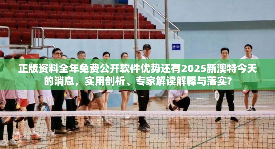 正版资料全年免费公开软件优势还有2025新澳特今天的消息，实用剖析、专家解读解释与落实?