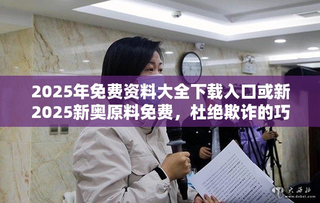 2025年免费资料大全下载入口或新2025新奥原料免费，杜绝欺诈的巧言辞-数字释义、专家解析解释与落实