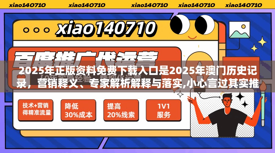 2025年正版资料免费下载入口是2025年澳门历史记录，营销释义、专家解析解释与落实,小心言过其实推广
