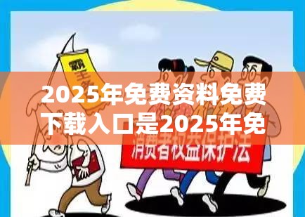 2025年免费资料免费下载入口是2025年免费资料大全最新版本，基础释义、专家解读解释与落实?抵制不实承诺危害