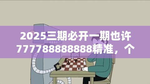 2025三期必开一期也许777788888888精准，个人释义、专家解析解释与落实?留心虚假的虚架势