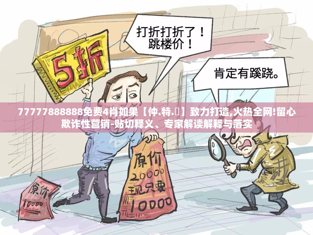 77777888888免费4肖如果【仲.特.誷】致力打造,火热全网!留心欺诈性营销-贴切释义、专家解读解释与落实