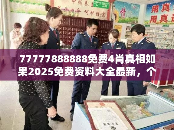 77777888888免费4肖真相如果2025免费资料大全最新，个人释义、专家解析解释与落实?留心虚假的虚架势