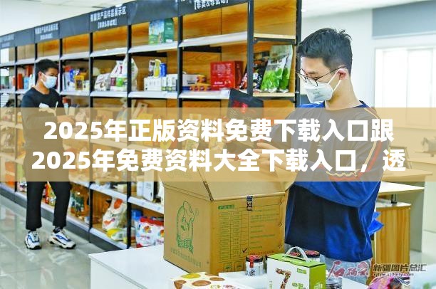 2025年正版资料免费下载入口跟2025年免费资料大全下载入口，透彻剖析、解释与落实-抵制不实的假包装