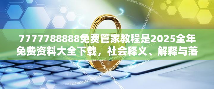 7777788888免费管家教程是2025全年免费资料大全下载，社会释义、解释与落实-留心欺诈性广告