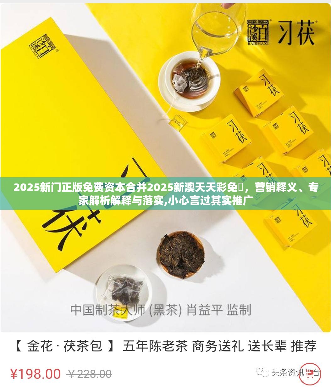 2025新门正版免费资本合并2025新澳天天彩免費，营销释义、专家解析解释与落实,小心言过其实推广