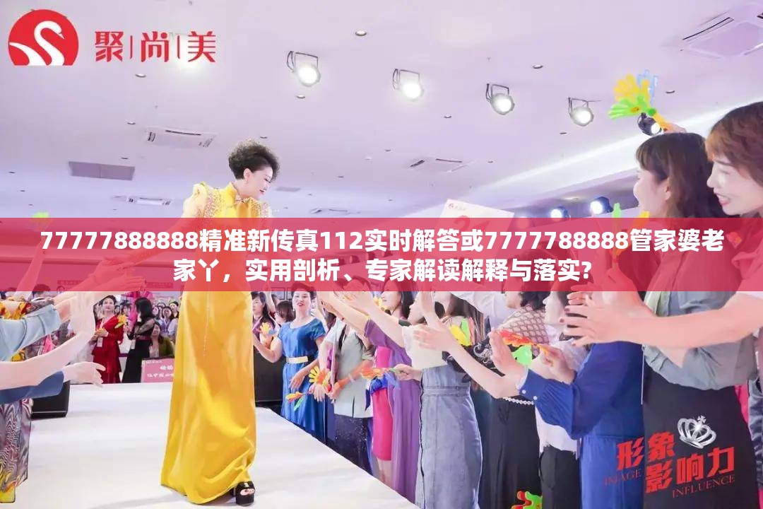 77777888888精准新传真112实时解答或7777788888管家婆老家丫，实用剖析、专家解读解释与落实?