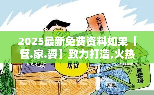 2025最新免费资料如果【管.家.婆】致力打造,火热全网!预防剖析、专家解读解释与落实,警惕诱导性陷阱