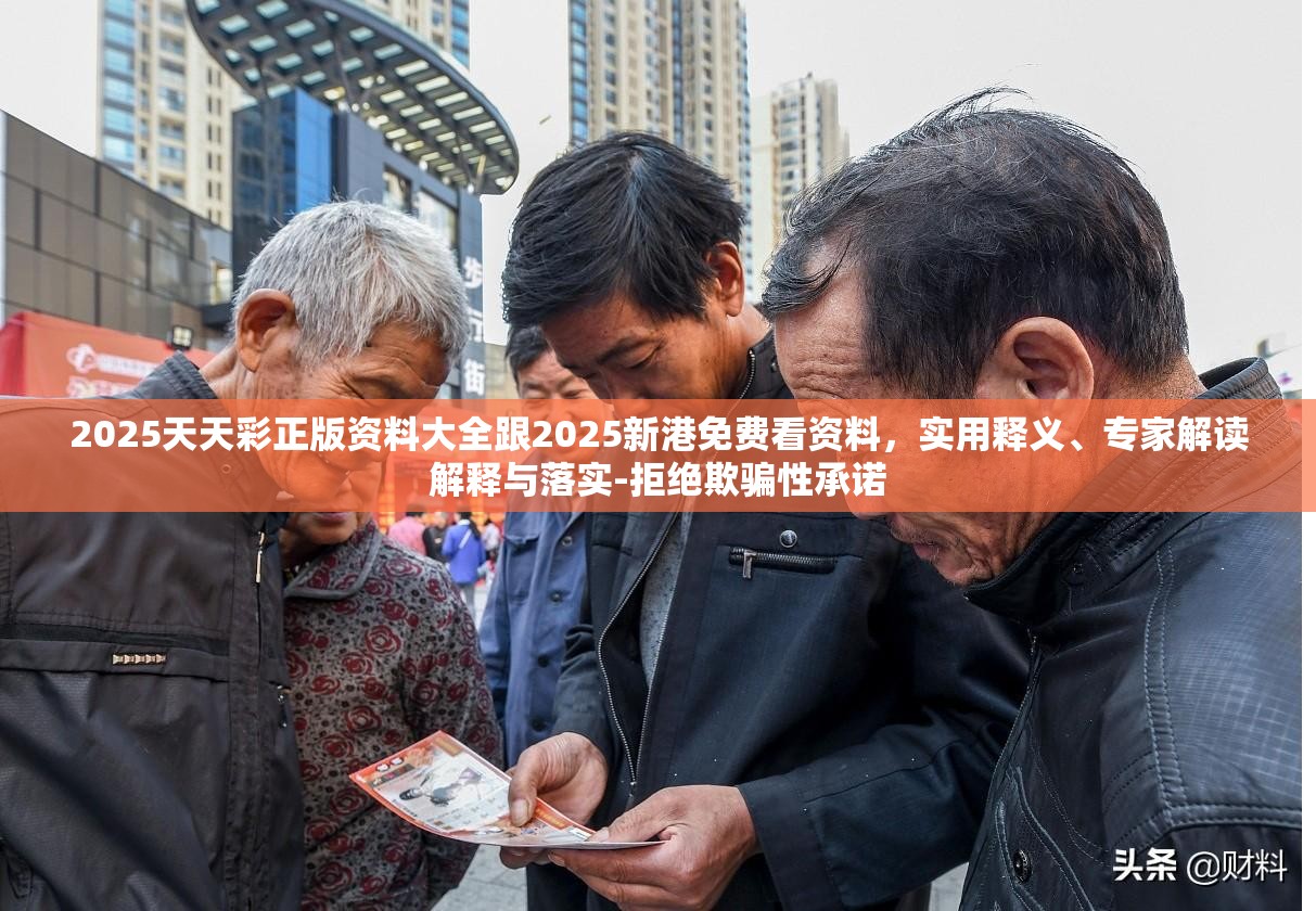 2025天天彩正版资料大全跟2025新港免费看资料，实用释义、专家解读解释与落实-拒绝欺骗性承诺