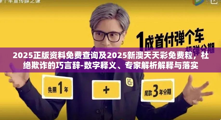 2025正版资料免费查询及2025新澳天天彩免费粒，杜绝欺诈的巧言辞-数字释义、专家解析解释与落实