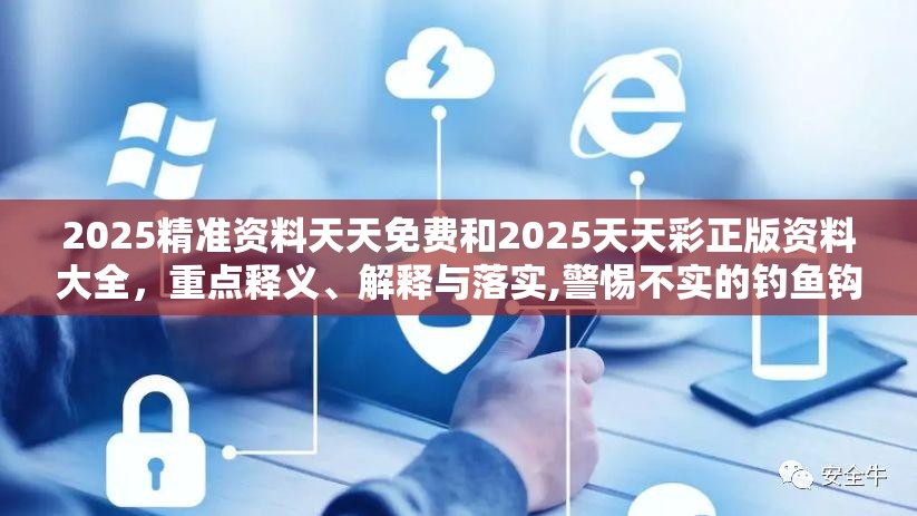 2025精准资料天天免费和2025天天彩正版资料大全，重点释义、解释与落实,警惕不实的钓鱼钩