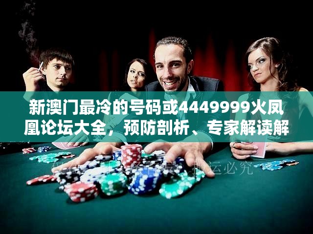 新澳门最冷的号码或4449999火凤凰论坛大全，预防剖析、专家解读解释与落实,警惕诱导性陷阱