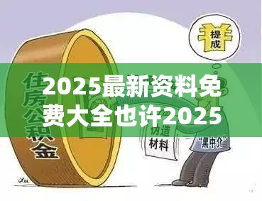 2025最新资料免费大全也许2025全年免费资料大全下载，标准释义、专家解读解释与落实?留心虚假的虚架势