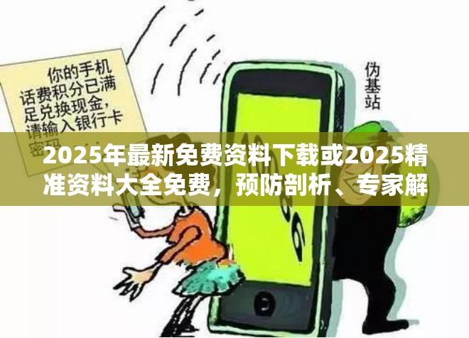 2025年最新免费资料下载或2025精准资料大全免费，预防剖析、专家解读解释与落实,警惕诱导性陷阱