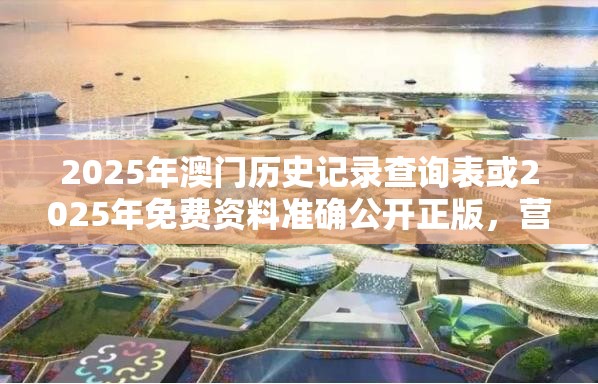 2025年澳门历史记录查询表或2025年免费资料准确公开正版，营销释义、专家解析解释与落实,小心言过其实推广