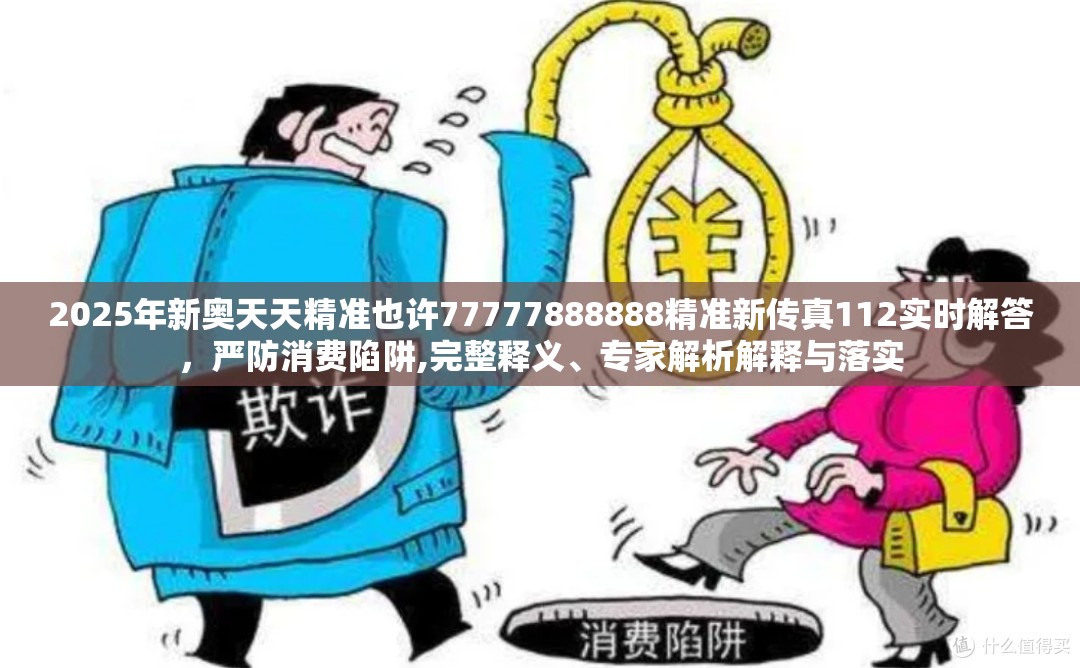 2025年新奥天天精准也许77777888888精准新传真112实时解答，严防消费陷阱,完整释义、专家解析解释与落实