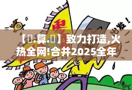 【鐵.算.盤】致力打造,火热全网!合并2025全年免费资料大全下载，详尽解答、专家解读解释与落实?小心虚假的陷阱