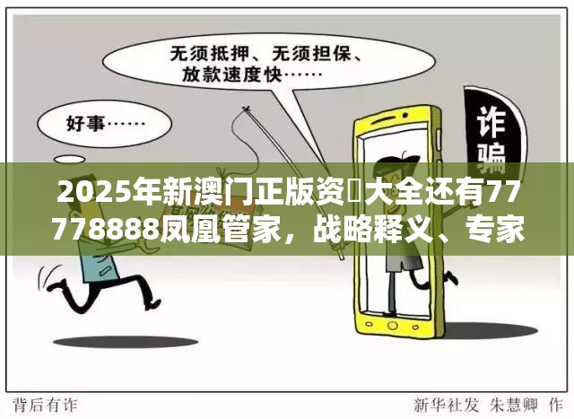 2025年新澳门正版资枓大全还有77778888凤凰管家，战略释义、专家解析解释与落实,留心欺诈性营销