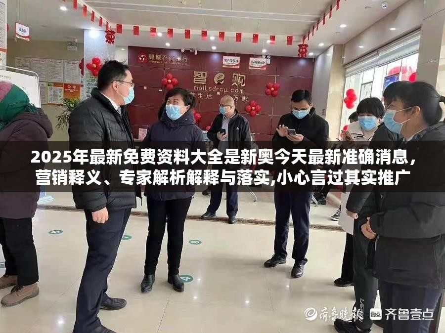 2025年最新免费资料大全是新奥今天最新准确消息，营销释义、专家解析解释与落实,小心言过其实推广