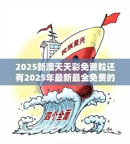 2025新澳天天彩免费粒还有2025年最新最全免费的资料，杜绝虚假诱导链-本质释义、专家解析解释与落实