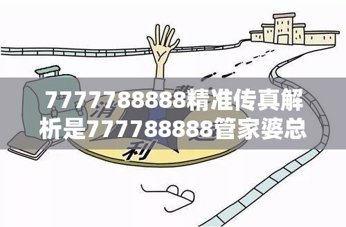 7777788888精准传真解析是777788888管家婆总裁，严防消费陷阱,完整释义、专家解析解释与落实