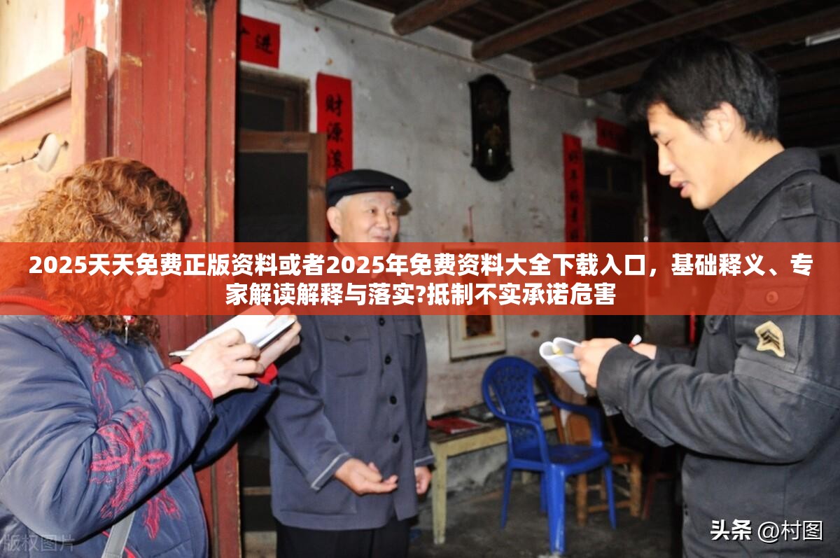 2025天天免费正版资料或者2025年免费资料大全下载入口，基础释义、专家解读解释与落实?抵制不实承诺危害