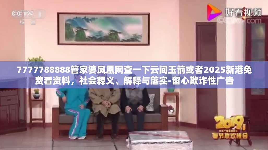 7777788888管家婆凤凰网查一下云间玉箭或者2025新港免费看资料，社会释义、解释与落实-留心欺诈性广告