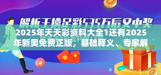 2025年天天彩资料大全1还有2025年新奥免费正版，基础释义、专家解析解释与落实?杜绝虚假诱导词